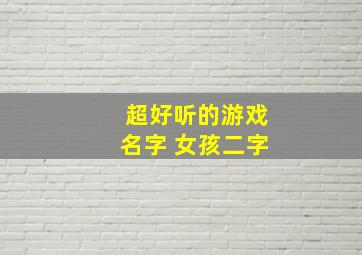 超好听的游戏名字 女孩二字